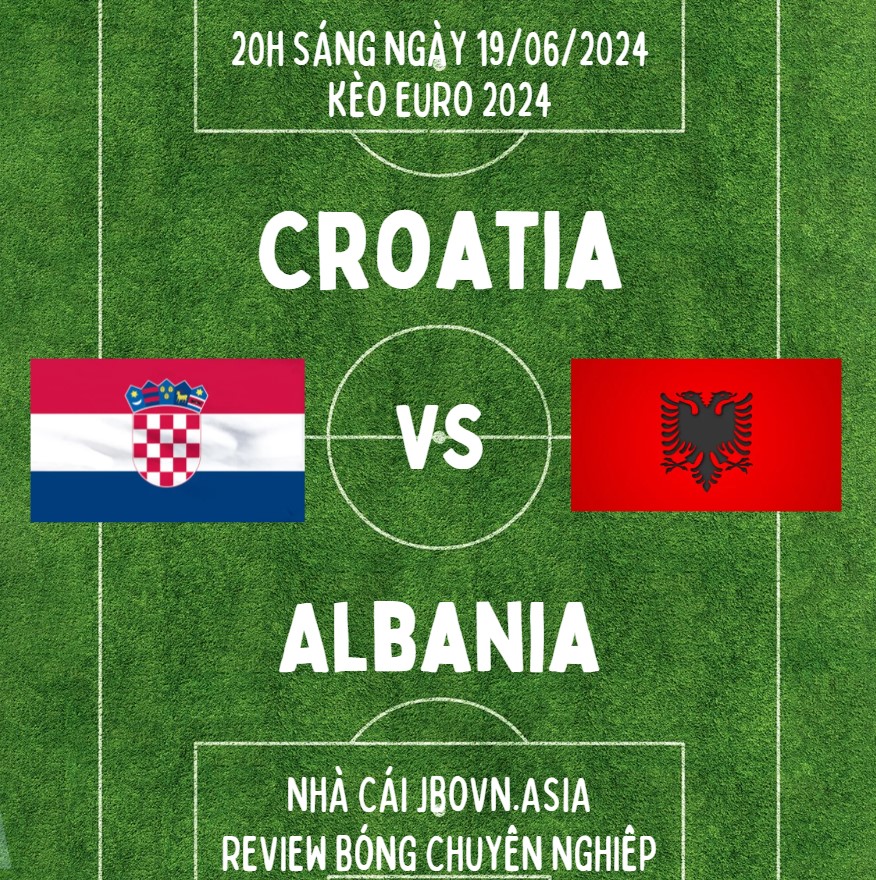 Croatia vs Albania Vòng Bảng EURO 2024